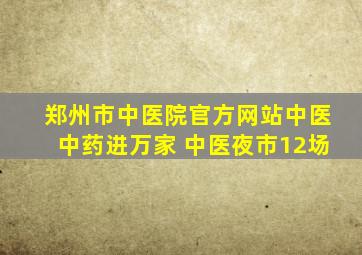 郑州市中医院官方网站中医中药进万家 中医夜市12场